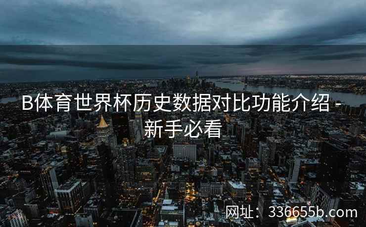 B体育世界杯历史数据对比功能介绍 - 新手必看 第1张 B体育世界杯历史数据对比功能介绍 - 新手必看 第1张