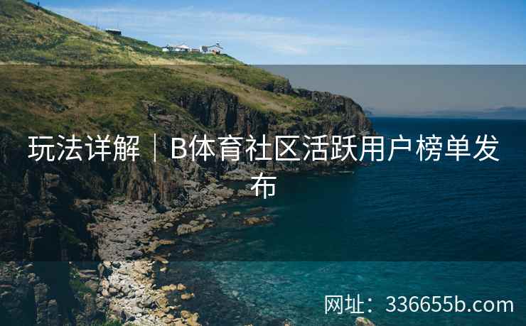 玩法详解|B体育社区活跃用户榜单发布