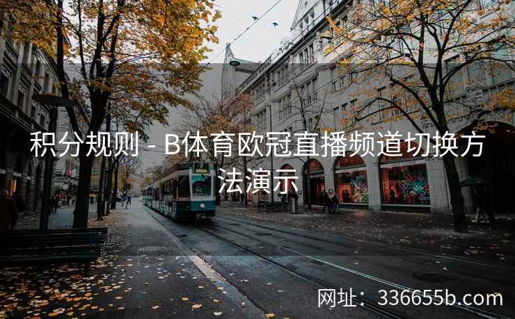 积分规则 - B体育欧冠直播频道切换方法演示 第2张 积分规则 - B体育欧冠直播频道切换方法演示 第2张