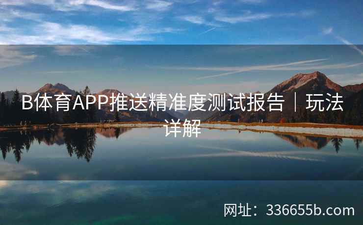 B体育APP推送精准度测试报告|玩法详解