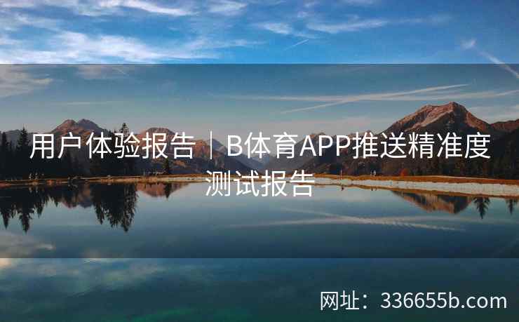 用户体验报告|B体育APP推送精准度测试报告