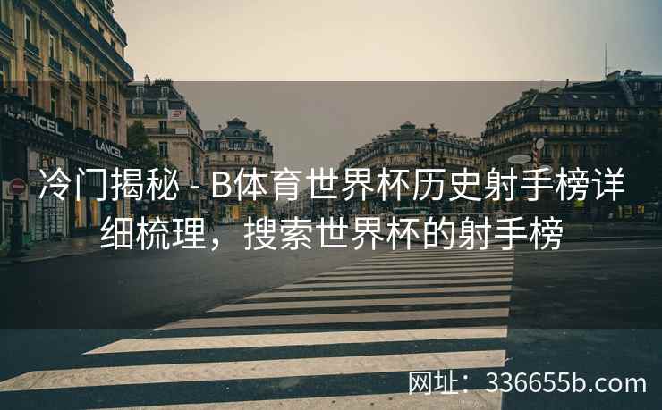 冷门揭秘 - B体育世界杯历史射手榜详细梳理,搜索世界杯的射手榜