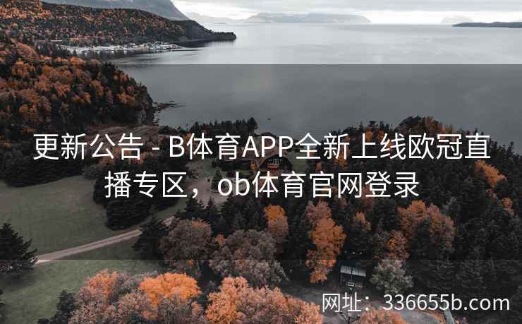 更新公告 - B体育APP全新上线欧冠直播专区,ob体育官网登录