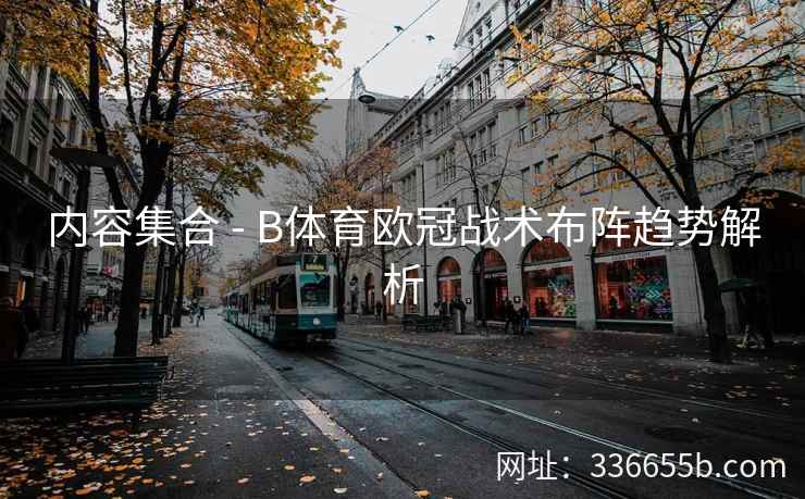 内容集合 - B体育欧冠战术布阵趋势解析