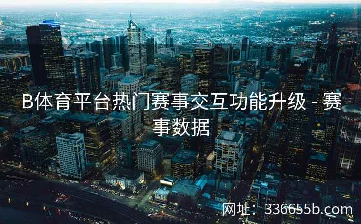B体育平台热门赛事交互功能升级 - 赛事数据