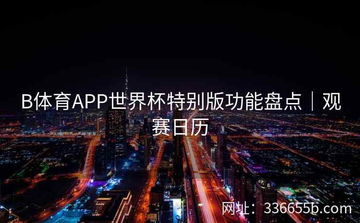 B体育APP世界杯特别版功能盘点|观赛日历