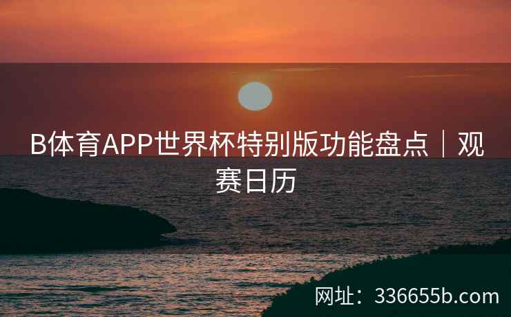 B体育APP世界杯特别版功能盘点|观赛日历