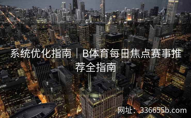 系统优化指南|B体育每日焦点赛事推荐全指南