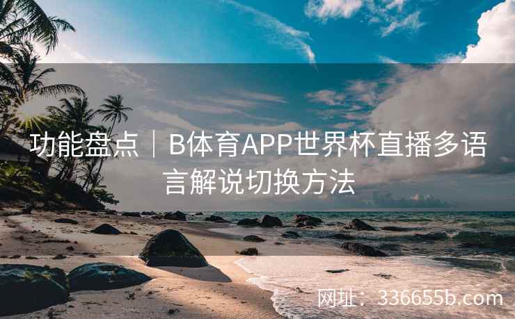 功能盘点|B体育APP世界杯直播多语言解说切换方法