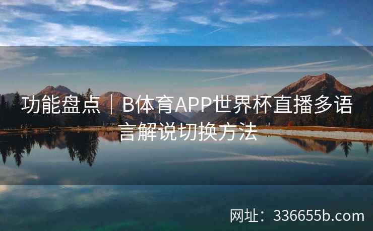 功能盘点|B体育APP世界杯直播多语言解说切换方法