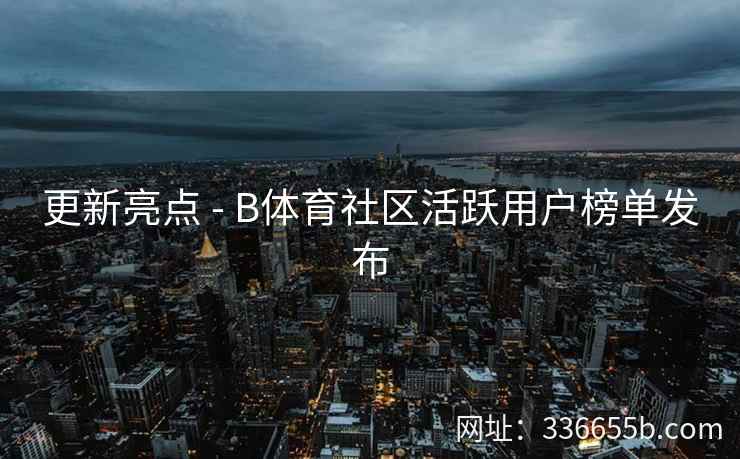 更新亮点 - B体育社区活跃用户榜单发布