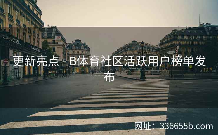 更新亮点 - B体育社区活跃用户榜单发布