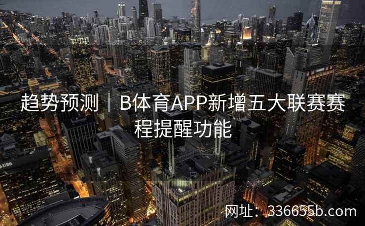 趋势预测|B体育APP新增五大联赛赛程提醒功能
