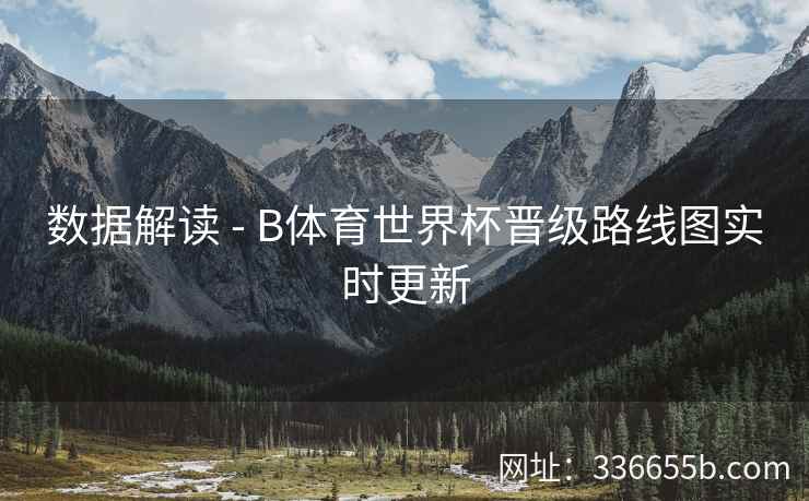 数据解读 - B体育世界杯晋级路线图实时更新