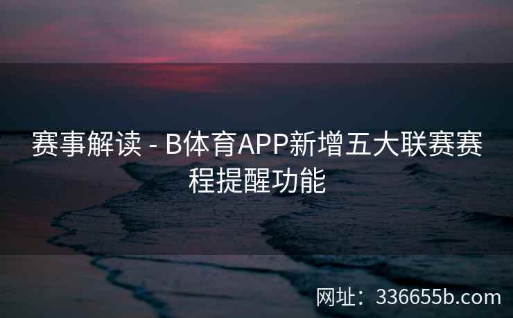 赛事解读 - B体育APP新增五大联赛赛程提醒功能