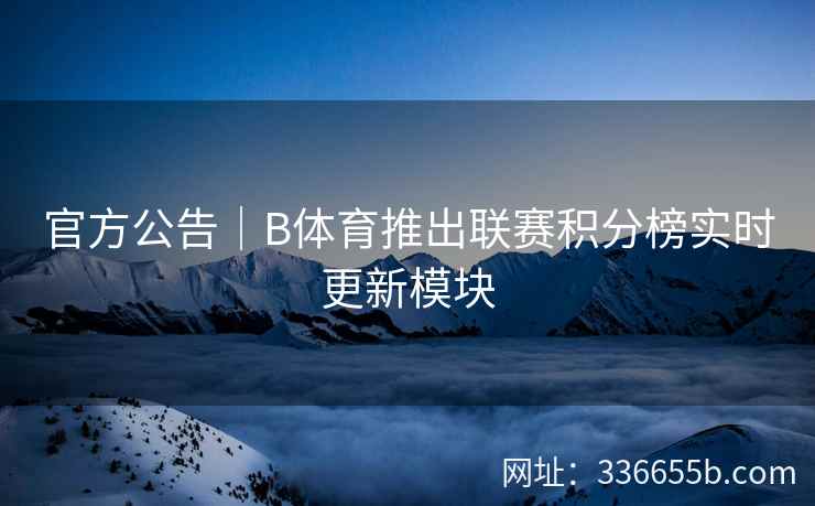 官方公告|B体育推出联赛积分榜实时更新模块