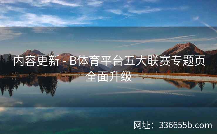 内容更新 - B体育平台五大联赛专题页全面升级