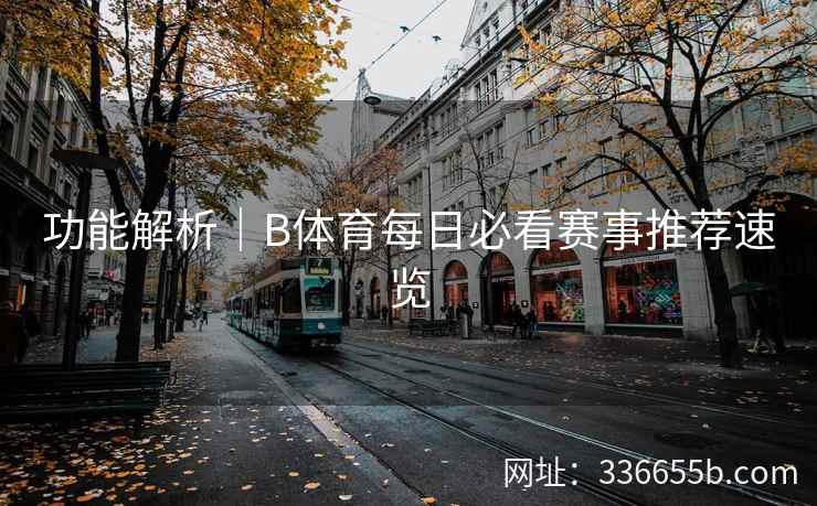 功能解析|B体育每日必看赛事推荐速览