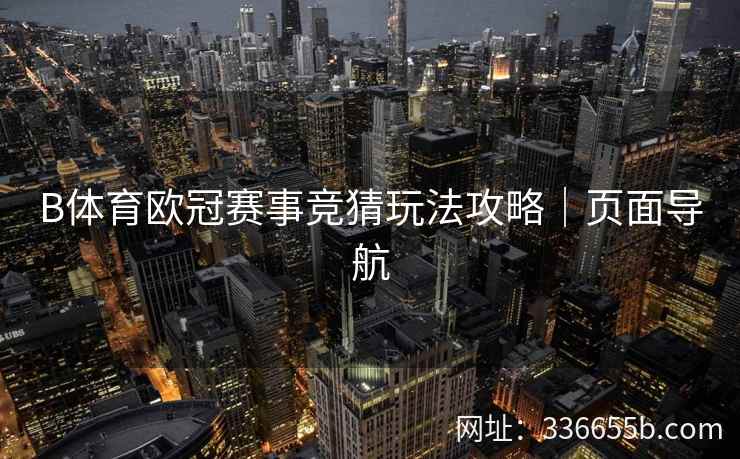 B体育欧冠赛事竞猜玩法攻略|页面导航