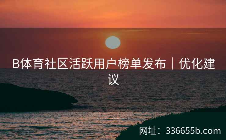 B体育社区活跃用户榜单发布|优化建议