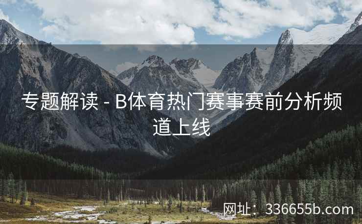 专题解读 - B体育热门赛事赛前分析频道上线