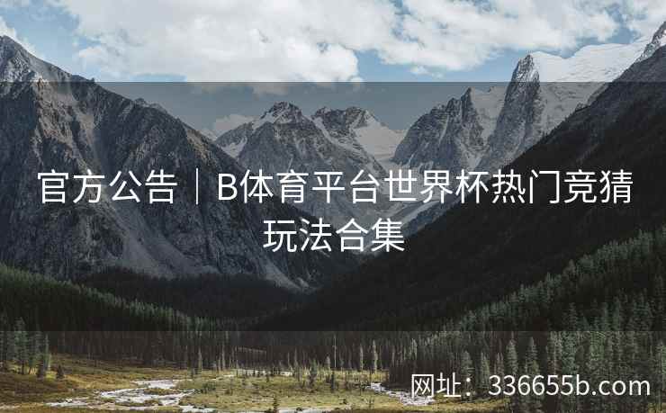 官方公告|B体育平台世界杯热门竞猜玩法合集