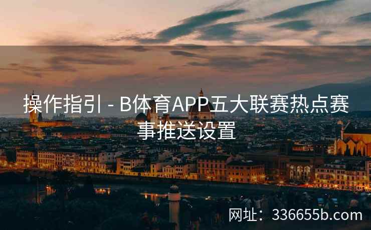 操作指引 - B体育APP五大联赛热点赛事推送设置