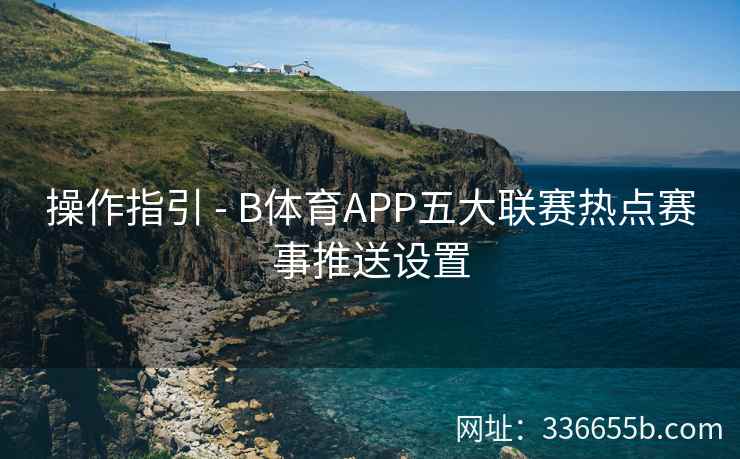 操作指引 - B体育APP五大联赛热点赛事推送设置