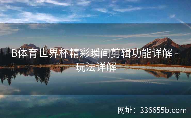 B体育世界杯精彩瞬间剪辑功能详解 - 玩法详解