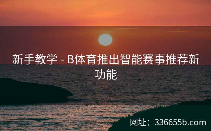 新手教学 - B体育推出智能赛事推荐新功能