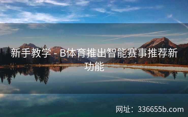 新手教学 - B体育推出智能赛事推荐新功能