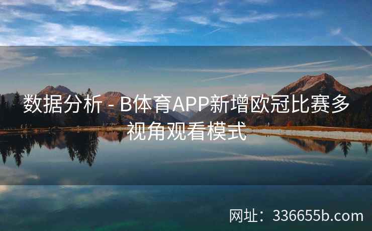 数据分析 - B体育APP新增欧冠比赛多视角观看模式