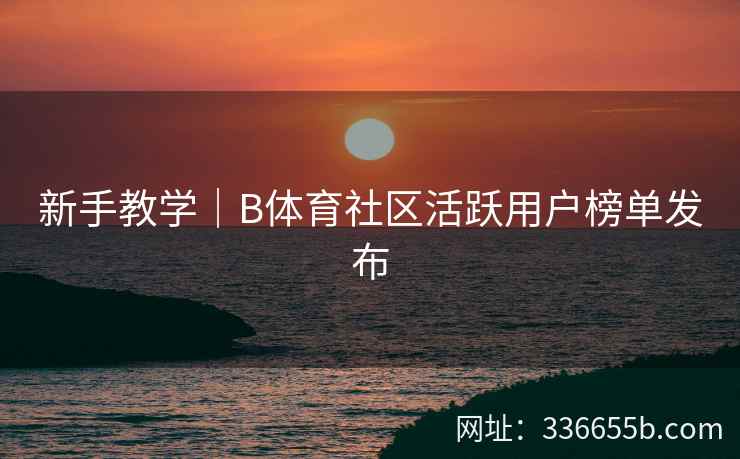 新手教学|B体育社区活跃用户榜单发布