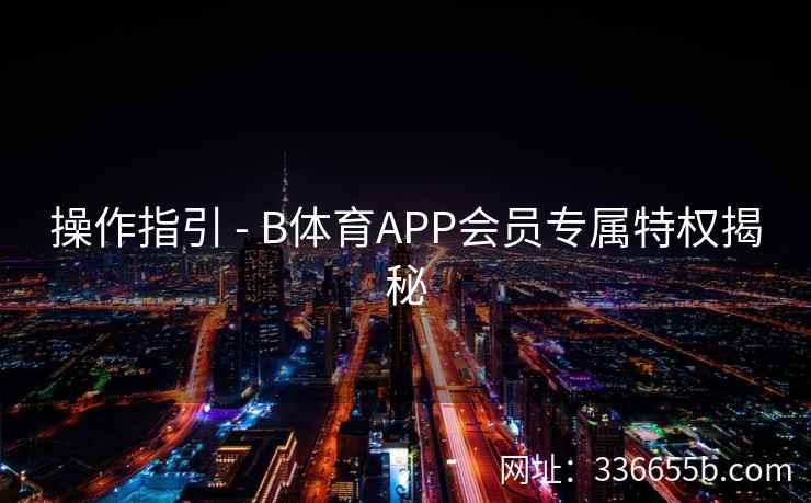 操作指引 - B体育APP会员专属特权揭秘