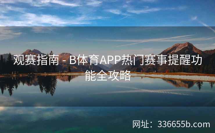 观赛指南 - B体育APP热门赛事提醒功能全攻略