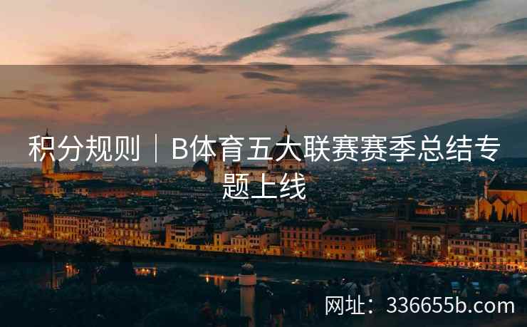 积分规则|B体育五大联赛赛季总结专题上线