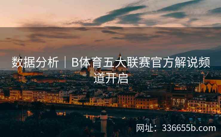 数据分析|B体育五大联赛官方解说频道开启