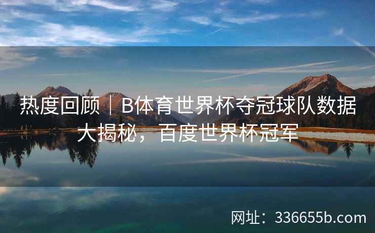 热度回顾|B体育世界杯夺冠球队数据大揭秘,百度世界杯冠军 第1张 热度回顾|B体育世界杯夺冠球队数据大揭秘,百度世界杯冠军 第1张