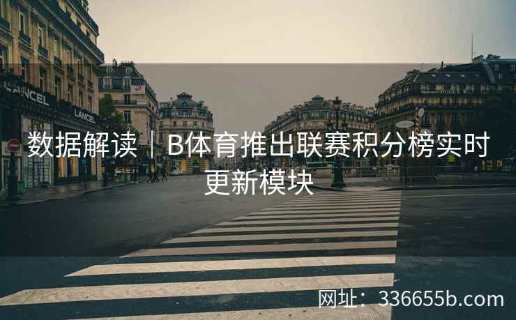 数据解读|B体育推出联赛积分榜实时更新模块 第1张 数据解读|B体育推出联赛积分榜实时更新模块 第1张