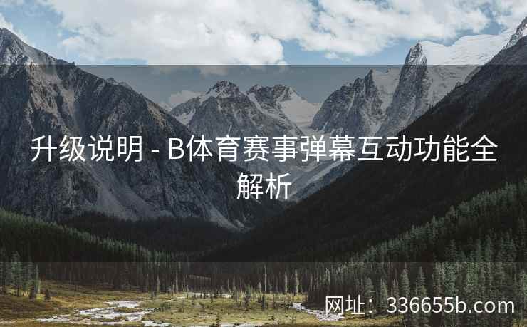 升级说明 - B体育赛事弹幕互动功能全解析 第2张 升级说明 - B体育赛事弹幕互动功能全解析 第2张