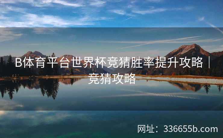 B体育平台世界杯竞猜胜率提升攻略|竞猜攻略