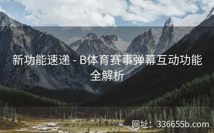 新功能速递 - B体育赛事弹幕互动功能全解析