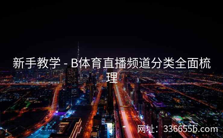 新手教学 - B体育直播频道分类全面梳理 第2张 新手教学 - B体育直播频道分类全面梳理 第2张