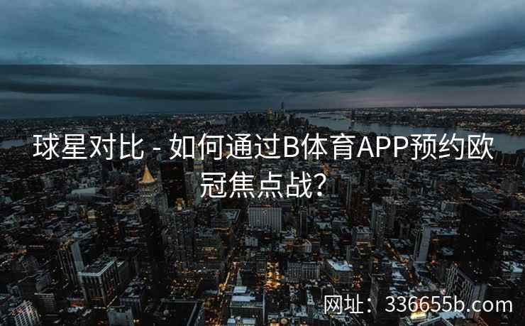 球星对比 - 如何通过B体育APP预约欧冠焦点战? 第1张 球星对比 - 如何通过B体育APP预约欧冠焦点战? 第1张