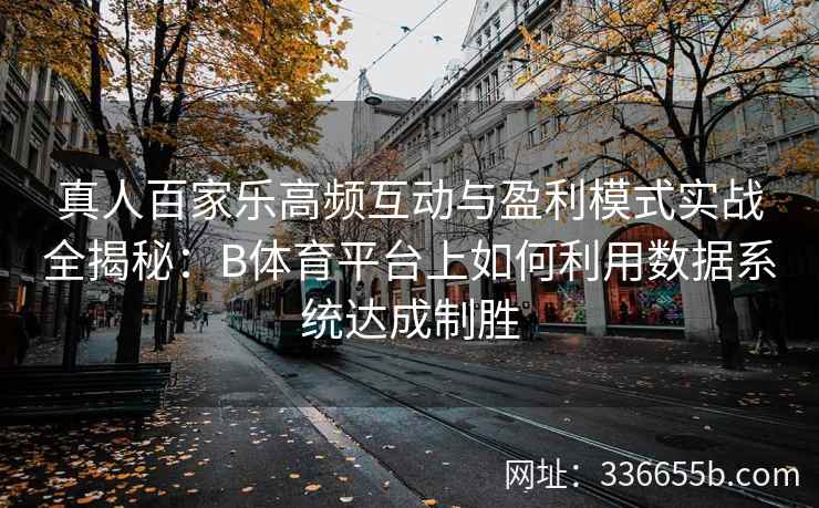 真人百家乐高频互动与盈利模式实战全揭秘:B体育平台上如何利用数据系统达成制胜