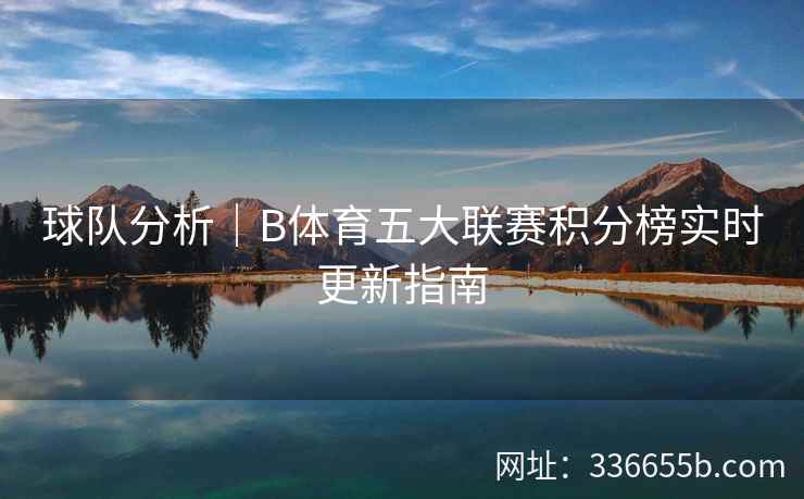 球队分析|B体育五大联赛积分榜实时更新指南 第2张 球队分析|B体育五大联赛积分榜实时更新指南 第2张