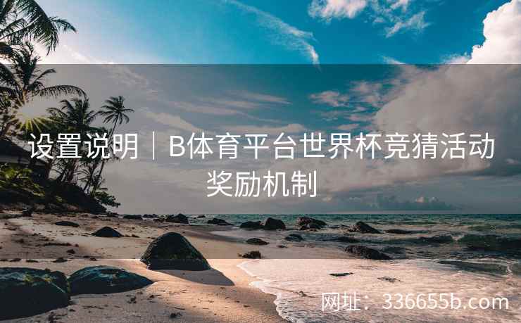 设置说明｜B体育平台世界杯竞猜活动奖励机制