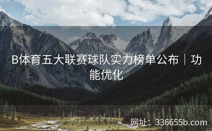 B体育五大联赛球队实力榜单公布|功能优化 第1张 B体育五大联赛球队实力榜单公布|功能优化 第1张